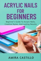 ACRYLIC NAILS FOR BEGINNERS: Beginner’s Guide To Acrylic Nails, Creative Styles, And Lasting Results B0FR2G92PZ Book Cover
