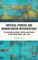 Imperial Powers and Humanitarian Interventions: The Zanzibar Sultanate, Britain, and France in the Indian Ocean, 1862-1905 0367339730 Book Cover
