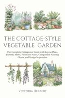 The Cottage-Style Vegetable Garden: The Complete Cottagecore Guide with Layout Plans, Flowers, Herbs, Pollinator Plants, Companion Planting Charts, and Design Inspiration (The Abundant Garden Series) B0G4R1BS5H Book Cover