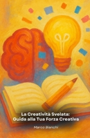 La Creatività Svelata: Guida alla Tua Forza Creativa: Un viaggio pratico alla scoperta del potenziale creativo che trasforma la vita personale e professionale (Italian Edition) B0FSDZ3VY4 Book Cover
