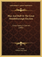 Blue And Buff Or The Great Muddleborough Election: Comic Opera In One Act 1169456790 Book Cover