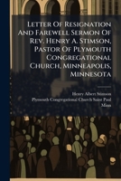 Letter of Resignation and Farewell Sermon of REV. Henry A. Stimson, Pastor of Plymouth Congregational Church, Minneapolis, Minnesota 127471544X Book Cover