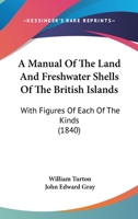 A Manual Of The Land And Freshwater Shells Of The British Islands: With Figures Of Each Of The Kinds 143673925X Book Cover