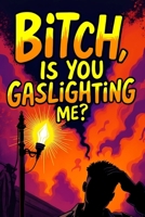 Bitch, Is You Gaslighting Me?: A Man's Hilarious Take on Emotional Manipulation B0DZJ47HBG Book Cover