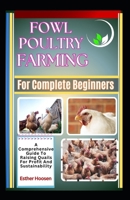 Fowl Poultry Farming For Complete Beginners: A Comprehensive Guide To Raising Domestic Birds For Profit And Sustainability B0DZFVG1GG Book Cover