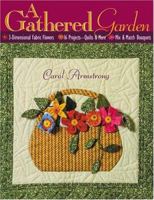A Gathered Garden: 3-Dimensional Fabric Flowers, 16 Projects, Quilts and More, Mix and Match Bouquets 1571202625 Book Cover