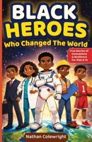 Black Heroes Who Changed the World: True Stories of Innovation, Resilience, and Breakthroughs for Kids Ages 8-12 1956369368 Book Cover