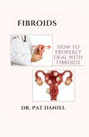 FIBROIDS: HOW TO PROPERLY DEAL WITH FIBROIDS B0CKDFVKXK Book Cover