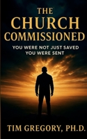 The Church Commissioned: You Were Not Just Saved - You Were Sent 1736821237 Book Cover