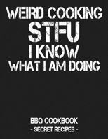 Weird Cooking - STFU I Know What I Am Doing: BBQ Cookbook - Secret Recipes For Men 1798004429 Book Cover