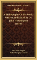 A Bibliography of the Works Written and Edited by Dr. John Worthington 1164516507 Book Cover