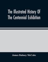 The illustrated history of the Centennial exhibition held in commemoration of the one hundredth anniversary of American independence: With a full description ... description of the city of Philadelphi 0834000016 Book Cover