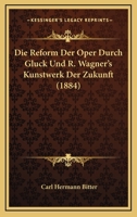 Die Reform Der Oper Durch Gluck Und R. Wagner's Kunstwerk Der Zukunft 114566699X Book Cover