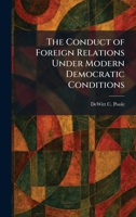 The Conduct of Foreign Relations Under Modern Democratic Conditions 1025485254 Book Cover