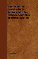 Runs with the Lanarkshire & Renfrewshire Fox Hounds, and Other Sporting Incidents 1444608002 Book Cover