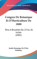 Congres De Botanique Et D'Horticulture De 1880: Tenu A Bruxelles Du 23 Au 26 Juillet (1881) 1161040129 Book Cover