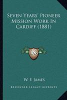 Seven Years' Pioneer Mission Work In Cardiff 1120705304 Book Cover