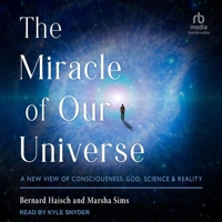 The Miracle of Our Universe: A New View of Consciousness, God, Science, and Reality B0CW54ZJSF Book Cover
