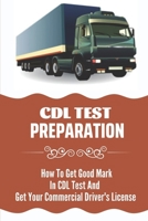 CDL Test Preparation: How To Get Good Mark In CDL Test And Get Your Commercial Driver's License: How To Get Commercial Driving Licence B09BYN3VZW Book Cover