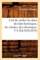 L'Art de Va(c)Rifier Les Dates Des Faits Historiques, Des Chartes, Des Chroniques. T 8 (A0/00d.1818-1819) 2012676987 Book Cover