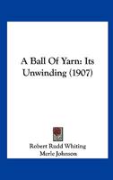 A Ball Of Yarn: Its Unwinding 1436717302 Book Cover