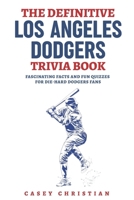 The Definitive Los Angeles Dodgers Trivia Book: Fascinating Facts And Fun Quizzes For Die-Hard Dodgers Fans B0CQGQKT4V Book Cover
