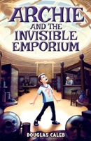 Archie & The Invisible Emporium [A middle-grade urban fantasy novel for ages 8-12]: A boy abandoned with his grumpy grandpa gets a job in a strange store that shouldn’t exist (Our Weird World series) 1917295014 Book Cover