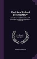 The Life of Richard Lord Westbury: Formerly Lord High Chancellor, with Selections from His Correspondence, Volume 1 1142056341 Book Cover