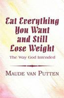 Eat Everything You Want and Still Lose Weight: The Way God Intended 1456025104 Book Cover