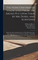 The Nonconformists Vindicated From the Abuses Put Upon Them by Mr. Durel and Scrivener: Being Some Short Animadversions on Their Books Soon After They ... Remarques Upon the Celebrated Conference... 1013597923 Book Cover