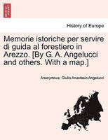 Memorie istoriche per servire di guida al forestiero in Arezzo. [By G. A. Angelucci and others. With a map.] 1241571112 Book Cover