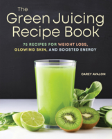 The Green Juicing Recipe Book: 75 Recipes for Weight Loss, Glowing Skin, and Boosted Energy 164152944X Book Cover