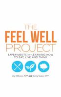 The Feel Well Project: Experiments in Learning How to Eat, Live and Think 1504357426 Book Cover