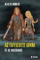 AZ Elfeledett Lovag: Út AZ Igazsághoz 9634433251 Book Cover