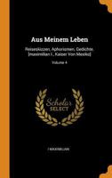 Aus Meinem Leben: Reiseskizzen, Aphorismen, Gedichte. [maximilian I., Kaiser Von Mexiko]; Volume 4 1018702180 Book Cover