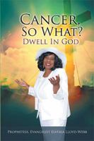 Cancer, so What?: Dwell in God! 1543482082 Book Cover
