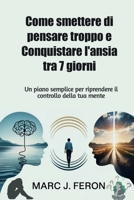 Come smettere di pensare troppo e Conquistare l'ansia tra 7 giorni: Un piano semplice per riprendere il controllo della tua mente (Italian Edition) B0F5MHRN5R Book Cover