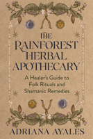 The Rainforest Herbal Apothecary: A Healer's Guide to Folk Rituals and Shamanic Remedies 1401998747 Book Cover