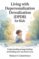 Living with Depersonalization Derealization (DPDR) for Kids: Understanding Strange Feelings and Finding Your Way Back to You B0G7KF13TZ Book Cover