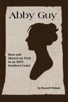 Abby Guy: Race and Slavery on Trial in an 1855 Southern Court 099939620X Book Cover