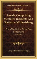 Annals, Comprising Memoirs, Incidents and Statistics of Harrisburg: From the Period of Its First Settlement; for the Past, the Present and the Future 1017677220 Book Cover