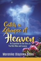 Catch a Glimpse of Heaven: An Exposition on The Story of The Rich Man and Lazarus 1667869094 Book Cover