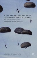 Nazi Secret Warfare in Occupied Persia (Iran): The Failure of the German Intelligence Services, 1939-45 1137427892 Book Cover
