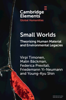 Small Worlds: Theorising Human Material and Environmental Legacies (Elements in Global Humanities) 1009786784 Book Cover