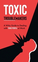 Toxic Troublemakers: A Witty Guide to Dealing with Toxic People at Work B0CL34BHB4 Book Cover