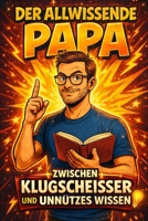 DER ALLWISSENDE PAPA: Zwischen Klugscheißer und unnützem Wissen Die lustigsten Fakten, Sprüche und Besserwisser-Momente (German Edition) B0G8GN8N8M Book Cover