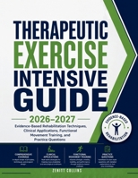 Therapeutic exercise intensive Guide 2026-2027: Evidence-Based Rehabilitation Techniques, Clinical Applications, Functional Movement Training, and Practice Questions B0H9YJ1ZM8 Book Cover