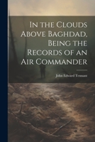 In the Clouds Above Baghdad, Being the Records of an Air Commander 1021801887 Book Cover