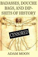 Badasses, Douche bags, and Dip-shits of History 1489585478 Book Cover