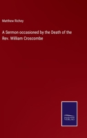 A Sermon occasioned by the Death of the Rev. William Croscombe 3375121725 Book Cover
